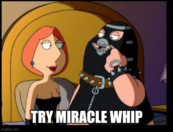 Lois Dominatrix | TRY MIRACLE WHIP | image tagged in lois dominatrix | made w/ Imgflip meme maker