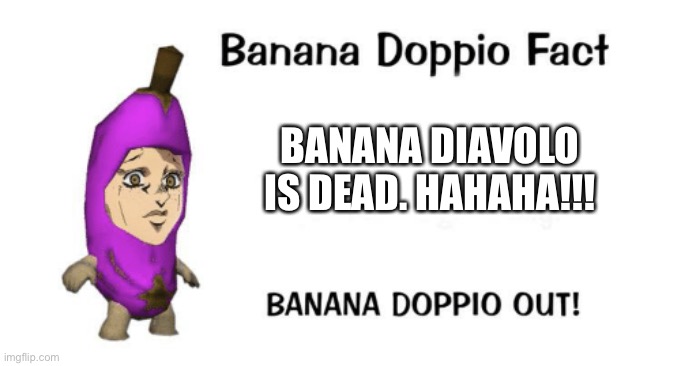 Banana Doppio... WHY? | BANANA DIAVOLO IS DEAD. HAHAHA!!! | image tagged in banana doppio | made w/ Imgflip meme maker