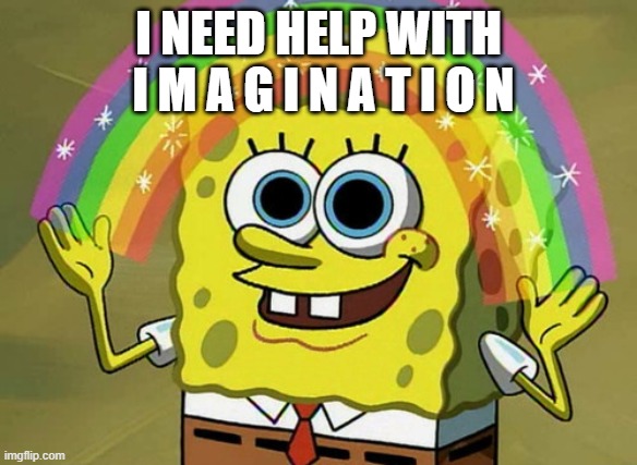 Imagination Spongebob Meme | I NEED HELP WITH  I M A G I N A T I O N | image tagged in memes,imagination spongebob | made w/ Imgflip meme maker