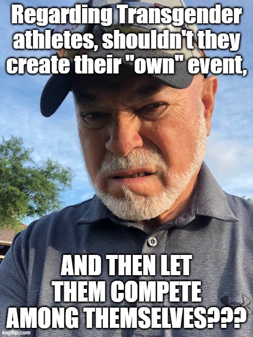 Transgender | Regarding Transgender athletes, shouldn't they create their "own" event, AND THEN LET THEM COMPETE AMONG THEMSELVES??? | image tagged in sports | made w/ Imgflip meme maker