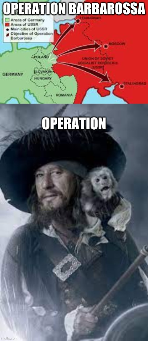 Operation Barbarossa? Nah. Operation Barbossa | OPERATION BARBAROSSA; OPERATION | image tagged in ww2,wwii,pirates of the caribbean | made w/ Imgflip meme maker