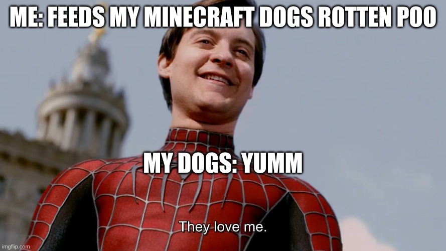 They Love Me | ME: FEEDS MY MINECRAFT DOGS ROTTEN POO; MY DOGS: YUMM | image tagged in they love me | made w/ Imgflip meme maker
