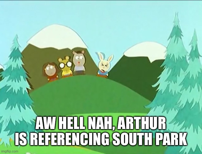 AW HELL NAH, ARTHUR IS REFERENCING SOUTH PARK | made w/ Imgflip meme maker