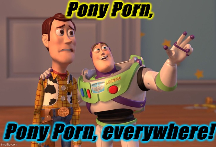 X, X Everywhere Meme | Pony Porn, Pony Porn, everywhere! | image tagged in memes,x x everywhere | made w/ Imgflip meme maker