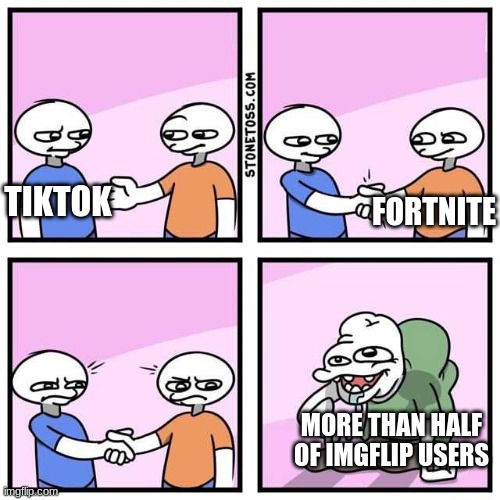 The facts | FORTNITE; TIKTOK; MORE THAN HALF OF IMGFLIP USERS | image tagged in handshake | made w/ Imgflip meme maker