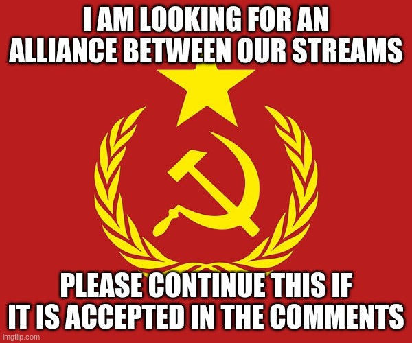 alliance between Russian_Comrade and the Crusader_stream | I AM LOOKING FOR AN ALLIANCE BETWEEN OUR STREAMS; PLEASE CONTINUE THIS IF IT IS ACCEPTED IN THE COMMENTS | image tagged in communist flag | made w/ Imgflip meme maker