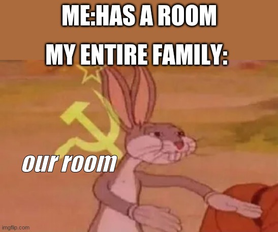 Bugs bunny communist | ME:HAS A ROOM; MY ENTIRE FAMILY:; our room | image tagged in bugs bunny communist | made w/ Imgflip meme maker