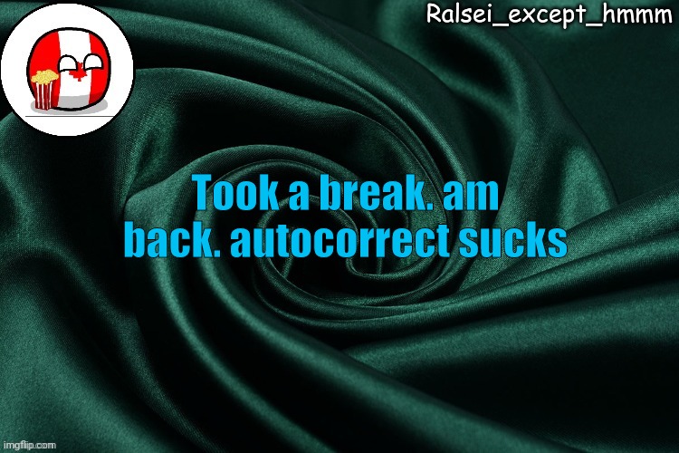 E | Took a break. am back. autocorrect sucks | image tagged in ralsei_except_hmmm announcement | made w/ Imgflip meme maker