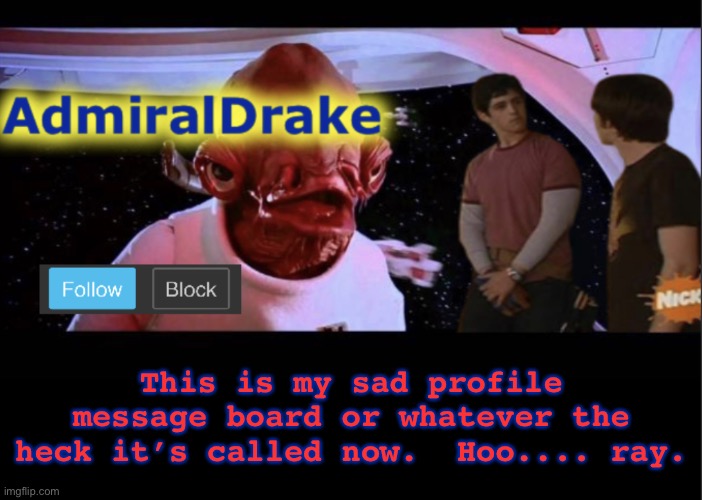 AdmiralDrake being a weirdo with his new pfp (f=oo) | This is my sad profile message board or whatever the heck it’s called now.  Hoo.... ray. | image tagged in admiraldrake | made w/ Imgflip meme maker