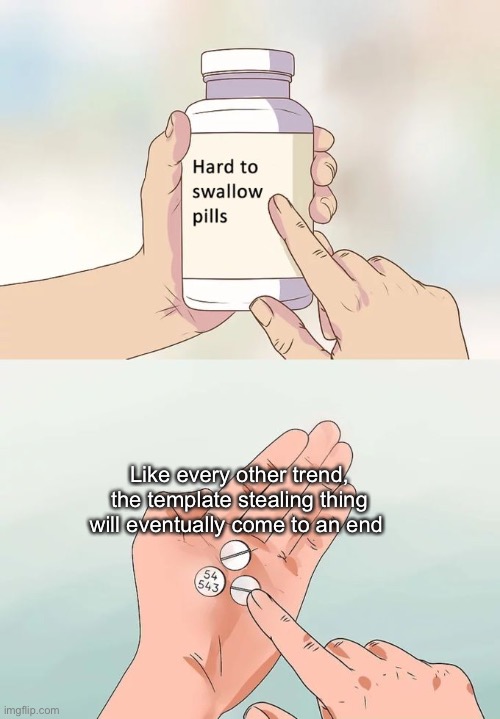 Enjoy it while it lasts | Like every other trend, the template stealing thing will eventually come to an end | image tagged in memes,hard to swallow pills | made w/ Imgflip meme maker