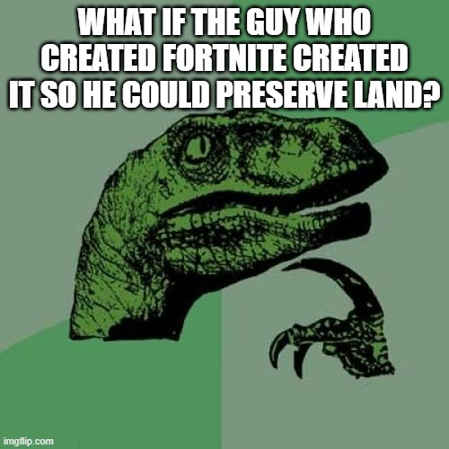 Philosoraptor | WHAT IF THE GUY WHO CREATED FORTNITE CREATED IT SO HE COULD PRESERVE LAND? | image tagged in memes,philosoraptor | made w/ Imgflip meme maker