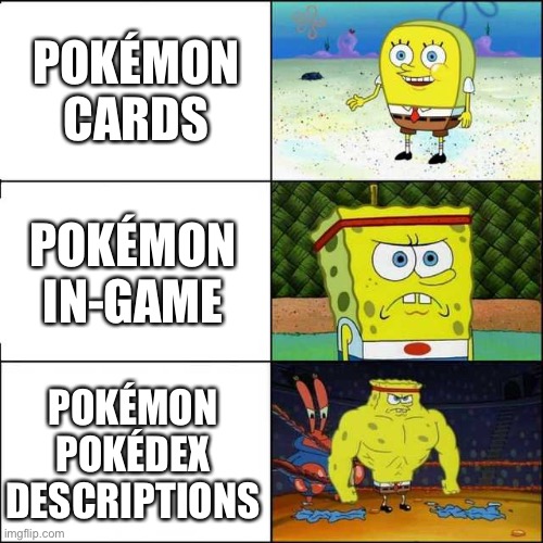 I made this meme already but this format works better | POKÉMON CARDS; POKÉMON IN-GAME; POKÉMON POKÉDEX DESCRIPTIONS | image tagged in spongebob strong,pokemon | made w/ Imgflip meme maker