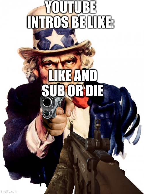 Uncle Sam | YOUTUBE INTROS BE LIKE:; LIKE AND SUB OR DIE | image tagged in memes,uncle sam | made w/ Imgflip meme maker