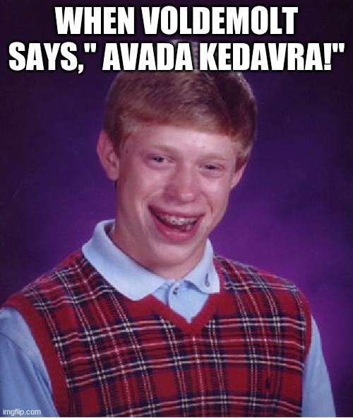 AVADA KEDAVRA | WHEN VOLDEMOLT SAYS,'' AVADA KEDAVRA!" | image tagged in memes,bad luck brian | made w/ Imgflip meme maker