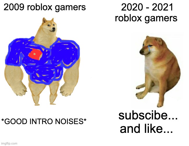 i miss them... | 2009 roblox gamers; 2020 - 2021 roblox gamers; *GOOD INTRO NOISES*; subscibe... and like... | image tagged in memes,buff doge vs cheems | made w/ Imgflip meme maker