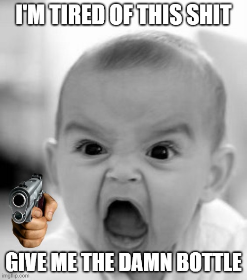 Angry Baby | I'M TIRED OF THIS SHIT; GIVE ME THE DAMN BOTTLE | image tagged in memes,angry baby | made w/ Imgflip meme maker