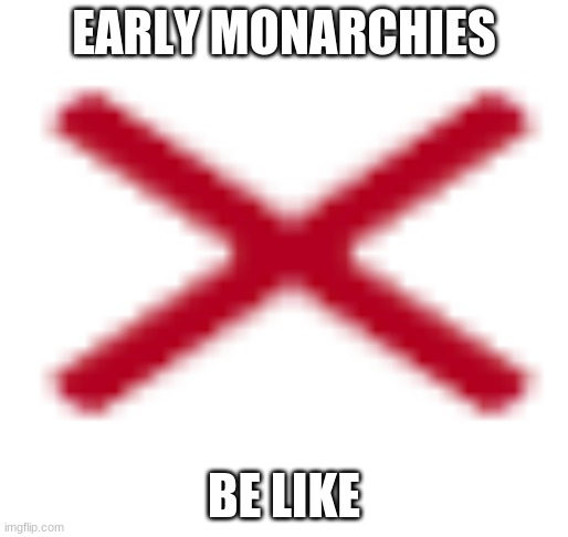 Alabama | EARLY MONARCHIES; BE LIKE | image tagged in alabama | made w/ Imgflip meme maker