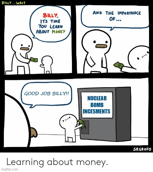 Billy Learning About Money | GOOD JOB BILLY!! NUCLEAR BOMB INCESMENTS | image tagged in billy learning about money | made w/ Imgflip meme maker