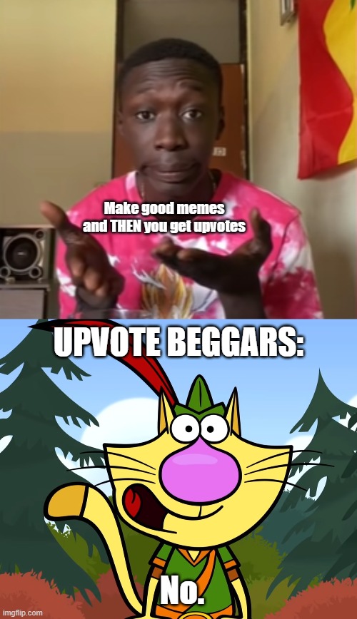 Yes. | Make good memes and THEN you get upvotes; UPVOTE BEGGARS:; No. | image tagged in khaby lame,no way nature cat | made w/ Imgflip meme maker