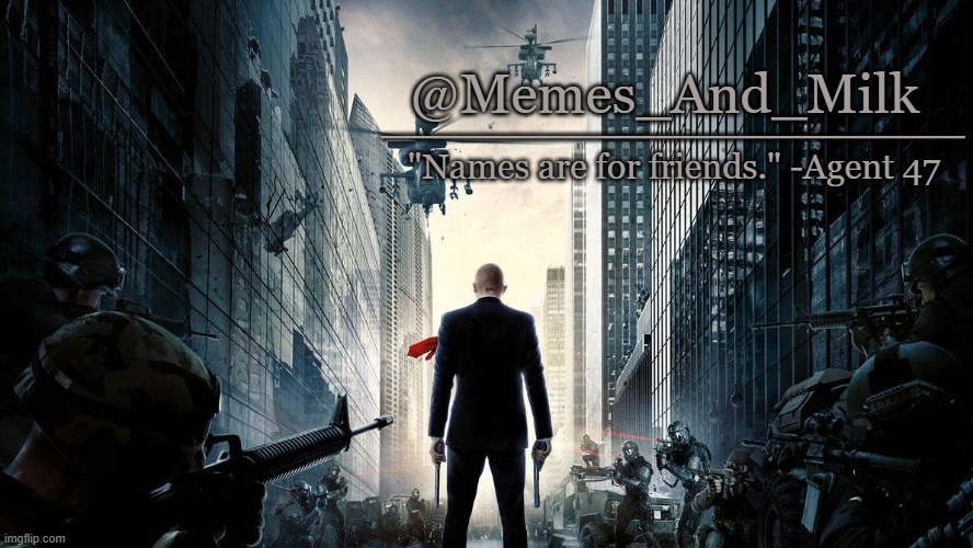 @Memes_And_Milk __________________ "Names are for friends." -Agent 47 | made w/ Imgflip meme maker