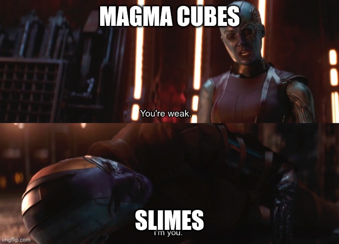 Your weak I’m you | MAGMA CUBES SLIMES | image tagged in your weak i m you | made w/ Imgflip meme maker