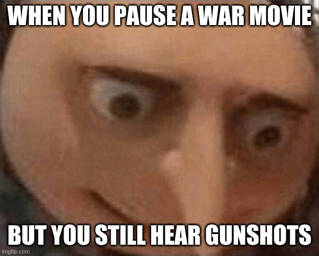 o no | WHEN YOU PAUSE A WAR MOVIE; BUT YOU STILL HEAR GUNSHOTS | image tagged in uh oh gru | made w/ Imgflip meme maker