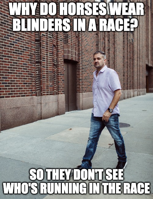 HORSE BLINDERS | WHY DO HORSES WEAR BLINDERS IN A RACE? SO THEY DON'T SEE WHO'S RUNNING IN THE RACE | image tagged in memes,life,winning | made w/ Imgflip meme maker