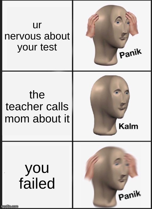 Panik Kalm Panik | ur nervous about your test; the teacher calls mom about it; you failed | image tagged in memes,panik kalm panik | made w/ Imgflip meme maker