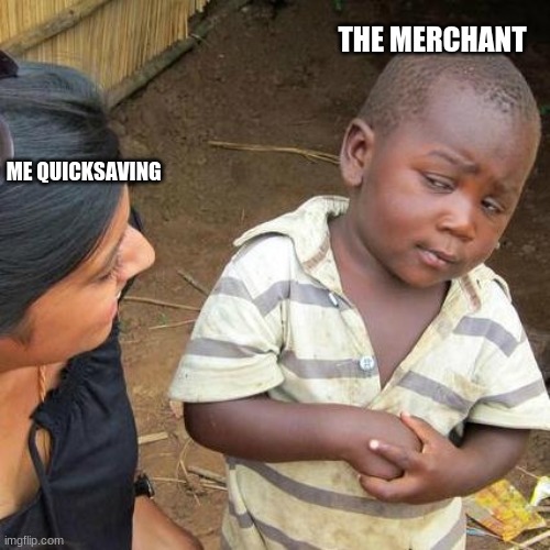 Third World Skeptical Kid Meme | THE MERCHANT; ME QUICKSAVING | image tagged in memes,third world skeptical kid | made w/ Imgflip meme maker