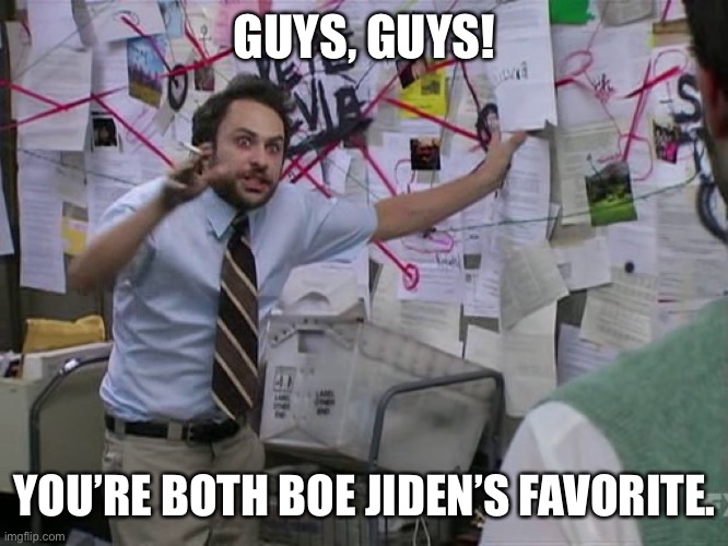 Charlie Conspiracy (Always Sunny in Philidelphia) | GUYS, GUYS! YOU’RE BOTH BOE JIDEN’S FAVORITE. | image tagged in charlie conspiracy always sunny in philidelphia | made w/ Imgflip meme maker