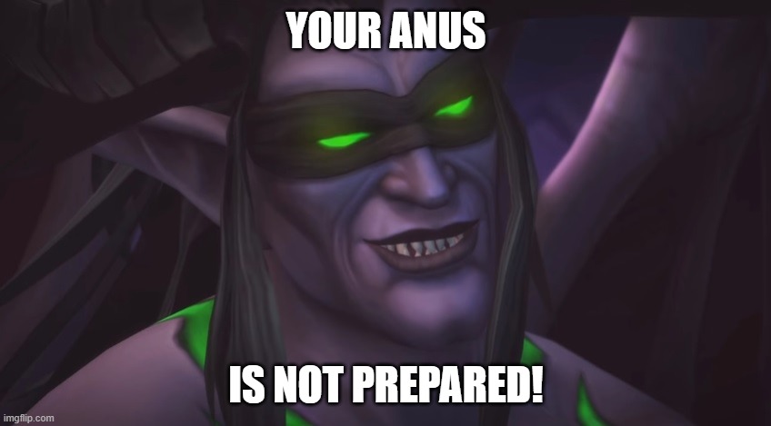 Illidan you scoundrel... | YOUR ANUS; IS NOT PREPARED! | image tagged in illidan smirking | made w/ Imgflip meme maker
