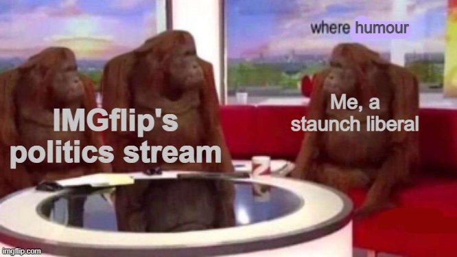 Where banana blank | humour; Me, a staunch liberal; IMGflip's politics stream | image tagged in where banana blank,memes,politics | made w/ Imgflip meme maker