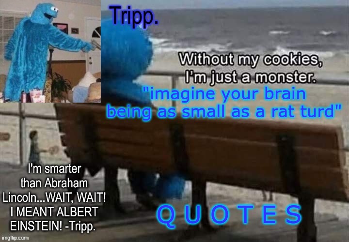 I like quoting people | "imagine your brain being as small as a rat turd"; Q U O T E S | image tagged in tripp 's cookie monster temp | made w/ Imgflip meme maker