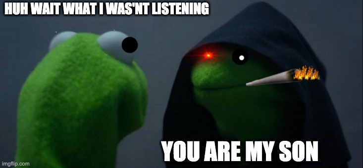 Evil Kermit | HUH WAIT WHAT I WAS'NT LISTENING; YOU ARE MY SON | image tagged in memes,evil kermit | made w/ Imgflip meme maker