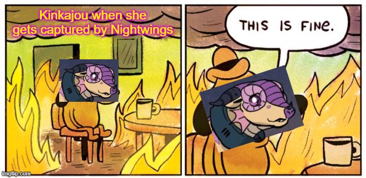 I'm fine |  Kinkajou when she gets captured by Nightwings | image tagged in memes,this is fine,wings of fire,dragon | made w/ Imgflip meme maker