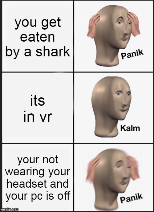 Repost maybe? | you get eaten by a shark; its in vr; your not wearing your headset and your pc is off | image tagged in memes,panik kalm panik | made w/ Imgflip meme maker
