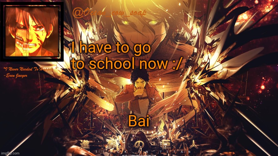 soap's eren temp | I have to go to school now :/; Bai | image tagged in soap's eren temp | made w/ Imgflip meme maker