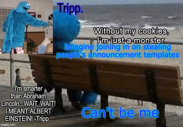 Tripp.'s cookie monster temp | Imagine joining in on stealing people's announcement templates; Can't be me | image tagged in tripp 's cookie monster temp | made w/ Imgflip meme maker