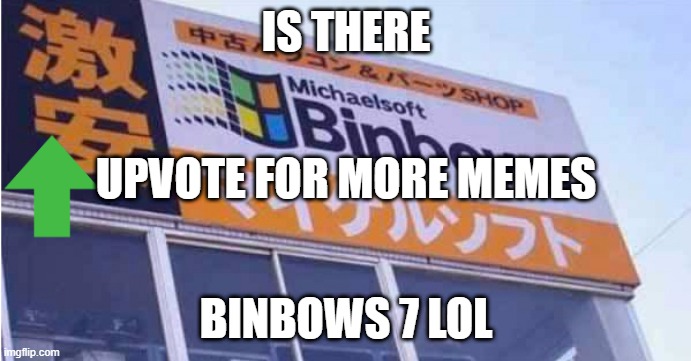 Binbows | IS THERE; UPVOTE FOR MORE MEMES; BINBOWS 7 LOL | image tagged in binbows,funny,confused | made w/ Imgflip meme maker