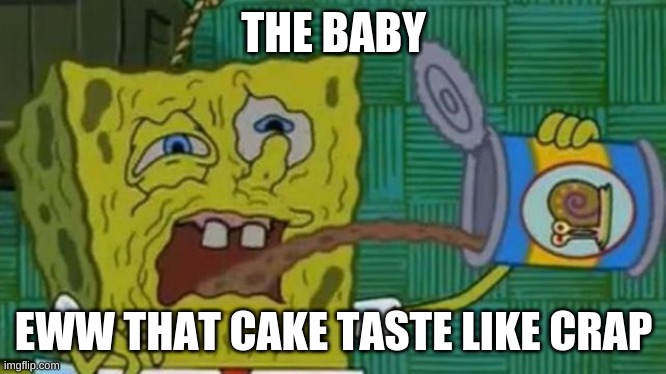 SpongeBob blech | THE BABY EWW THAT CAKE TASTE LIKE CRAP | image tagged in spongebob blech | made w/ Imgflip meme maker