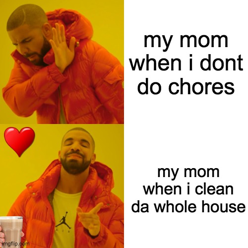 Drake Hotline Bling Meme | my mom when i dont do chores; my mom when i clean da whole house | image tagged in memes,drake hotline bling | made w/ Imgflip meme maker
