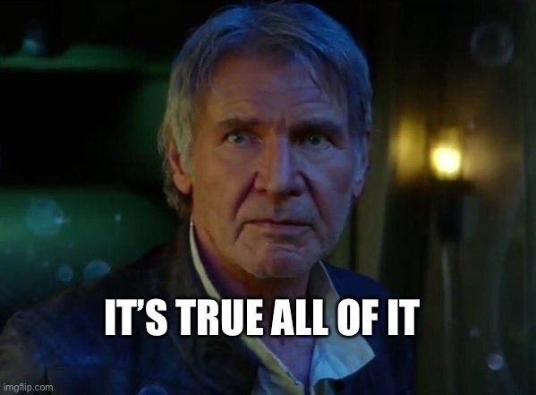 It's true, all of it!  | IT’S TRUE ALL OF IT | image tagged in it's true all of it | made w/ Imgflip meme maker