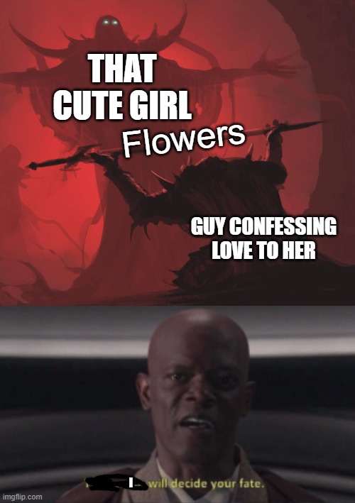 Fate is stressful, isnt it? | THAT CUTE GIRL; Flowers; GUY CONFESSING LOVE TO HER; I | image tagged in man giving sword to larger man,the senate will decide your fate | made w/ Imgflip meme maker