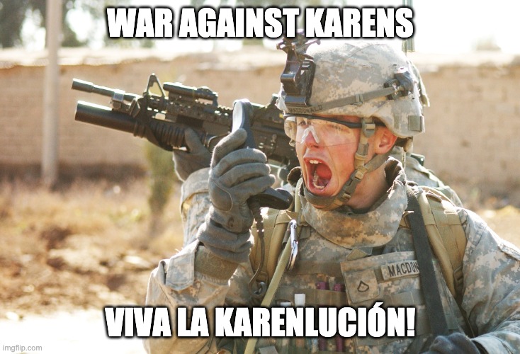 US Army Soldier yelling radio iraq war | WAR AGAINST KARENS VIVA LA KARENLUCIÓN! | image tagged in us army soldier yelling radio iraq war | made w/ Imgflip meme maker