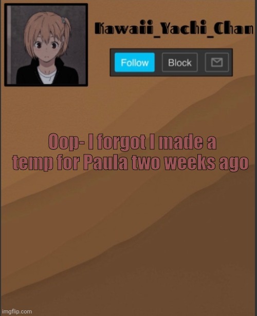 She doesn't use it but oh well | Oop- I forgot I made a temp for Paula two weeks ago | image tagged in yachi's temp uwu | made w/ Imgflip meme maker