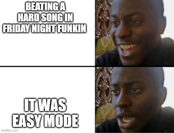 Oh yeah! Oh no... | BEATING A HARD SONG IN FRIDAY NIGHT FUNKIN; IT WAS EASY MODE | image tagged in oh yeah oh no | made w/ Imgflip meme maker