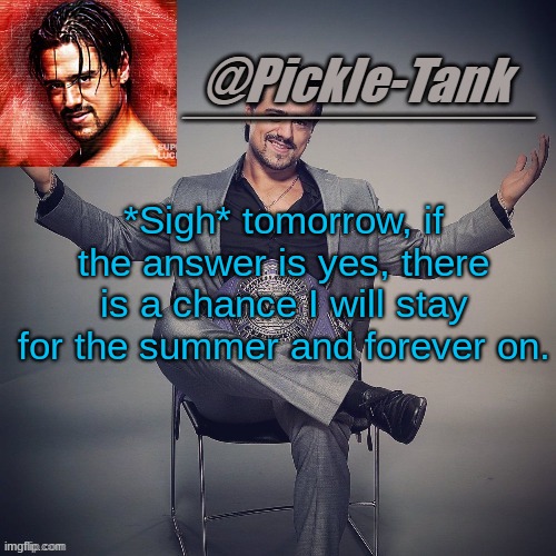 I'm nervous..... | *Sigh* tomorrow, if the answer is yes, there is a chance I will stay for the summer and forever on. | image tagged in p t temp but its angel garza | made w/ Imgflip meme maker