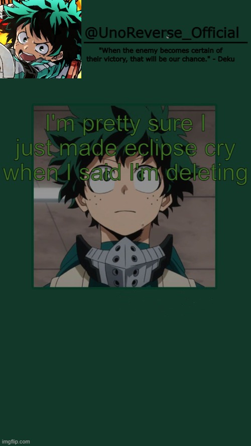 UnoReverse_Official Deku Temp | I'm pretty sure I just made eclipse cry when I said I'm deleting | image tagged in unoreverse_official deku temp | made w/ Imgflip meme maker