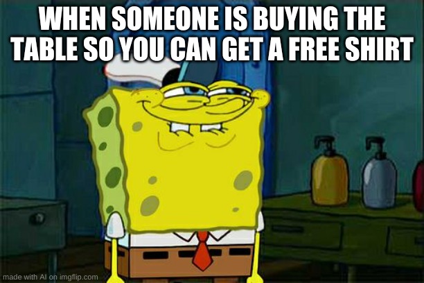 sacedawhah? | WHEN SOMEONE IS BUYING THE TABLE SO YOU CAN GET A FREE SHIRT | image tagged in memes,don't you squidward | made w/ Imgflip meme maker