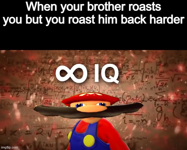 Roasted boi | When your brother roasts you but you roast him back harder | image tagged in infinite iq mario | made w/ Imgflip meme maker